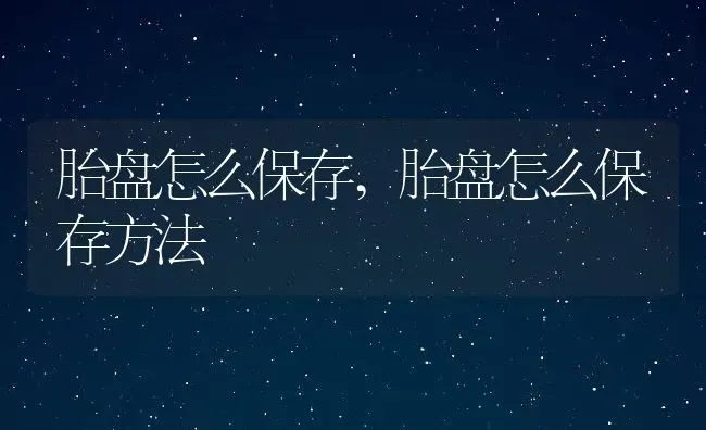 胎盘怎么保存,胎盘怎么保存方法 | 养殖科普