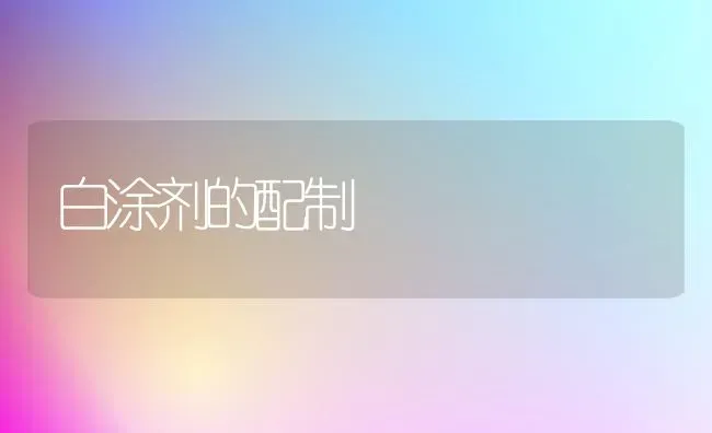 白涂剂的配制 | 养殖知识