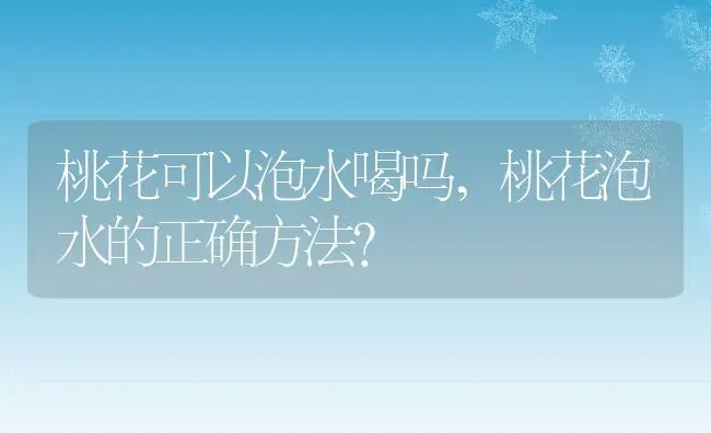 桃花可以泡水喝吗,桃花泡水的正确方法？ | 养殖科普