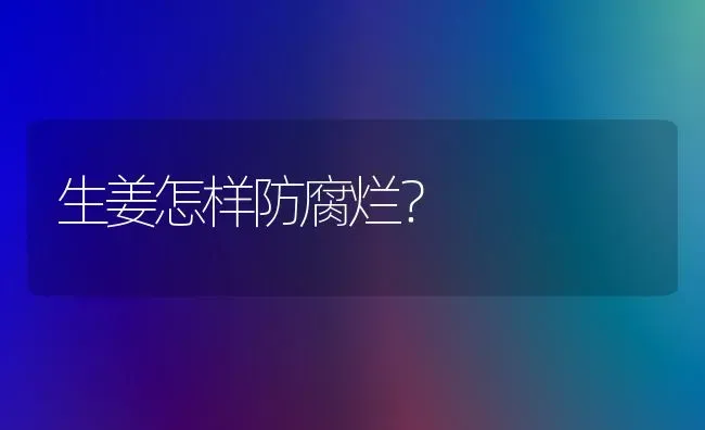 生姜怎样防腐烂? | 养殖知识