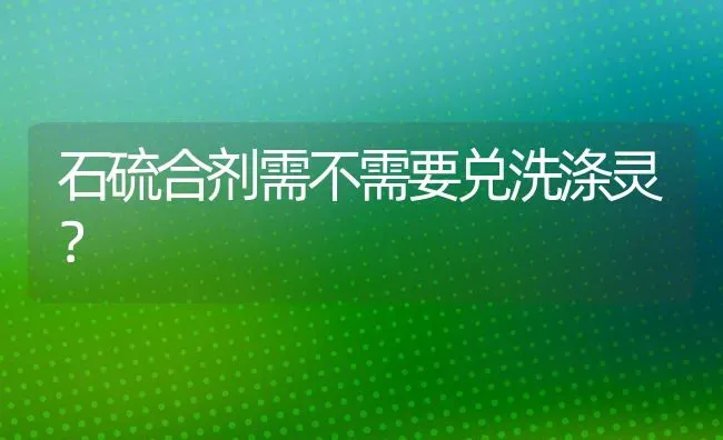 石硫合剂需不需要兑洗涤灵? | 养殖知识