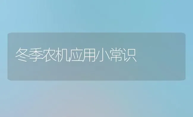 冬季农机应用小常识 | 养殖知识