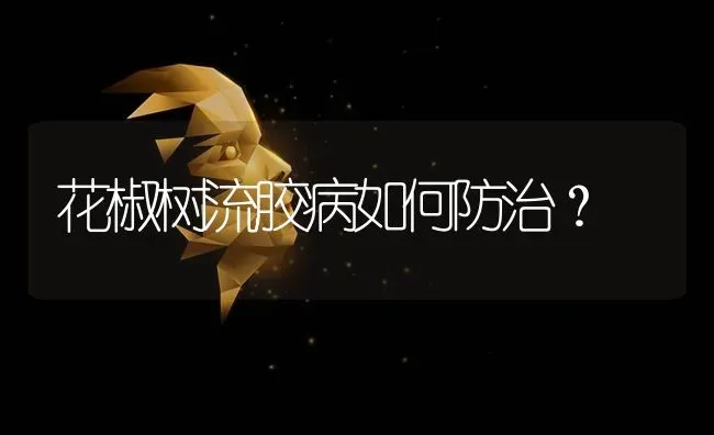 花椒树流胶病如何防治? | 养殖技术大全