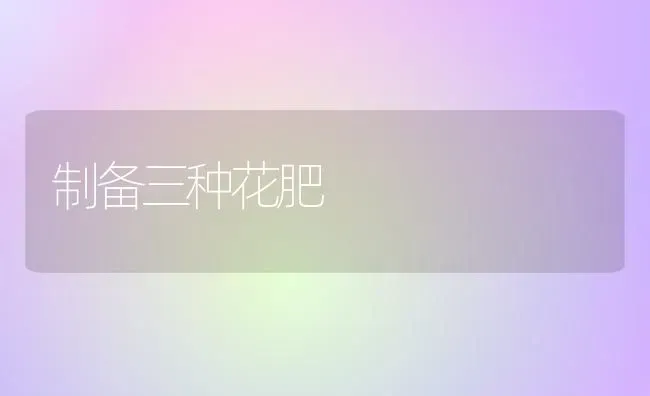 制备三种花肥 | 养殖技术大全