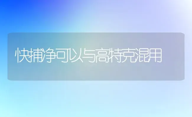 快捕净可以与高特克混用 | 养殖知识