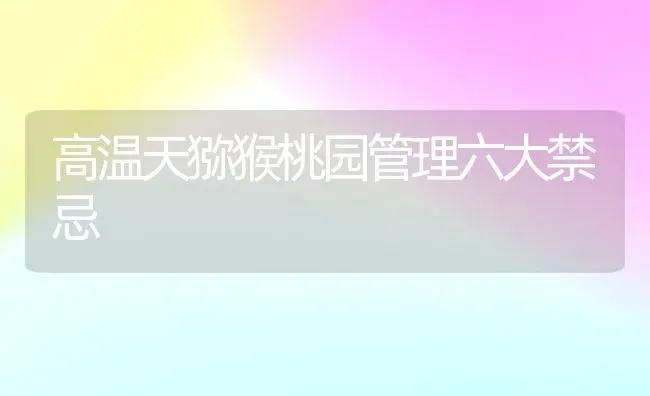 高温天猕猴桃园管理六大禁忌 | 养殖技术大全