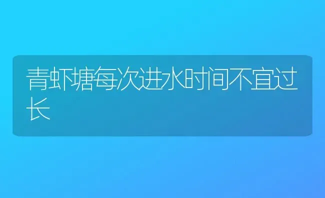 青虾塘每次进水时间不宜过长 | 养殖技术大全