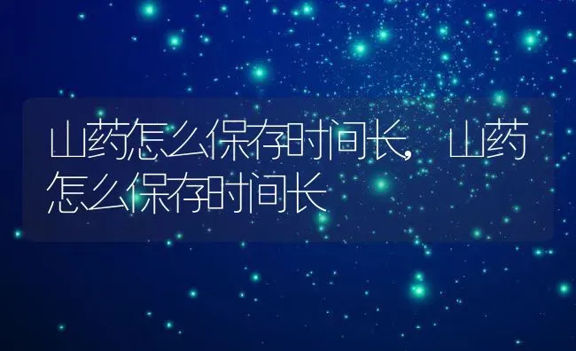 山药怎么保存时间长,山药怎么保存时间长 | 养殖科普