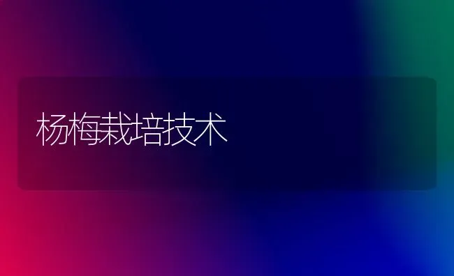 杨梅栽培技术 | 养殖技术大全