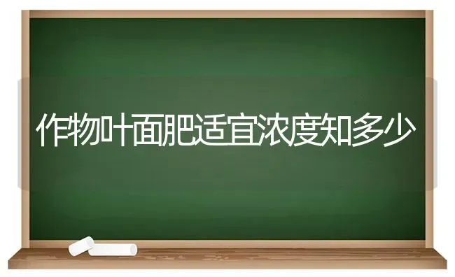 作物叶面肥适宜浓度知多少 | 养殖知识