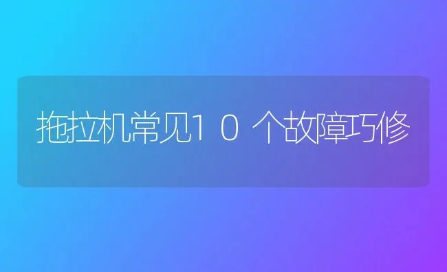 拖拉机常见10个故障巧修 | 养殖知识