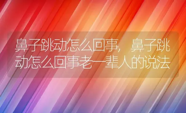 鼻子跳动怎么回事,鼻子跳动怎么回事老一辈人的说法 | 养殖科普