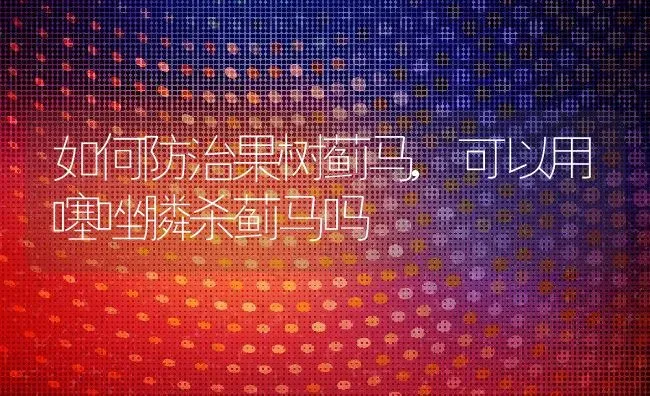 如何防治果树蓟马,可以用噻唑膦杀蓟马吗 | 养殖学堂