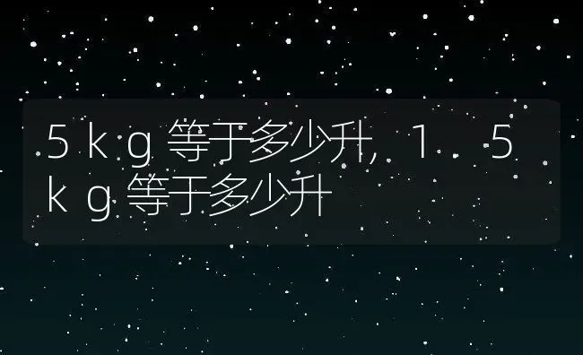 5kg等于多少升,1.5kg等于多少升 | 养殖科普