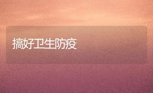 搞好卫生防疫 | 养殖技术大全