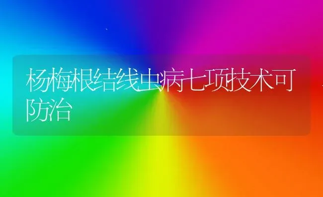 杨梅根结线虫病七项技术可防治 | 养殖技术大全