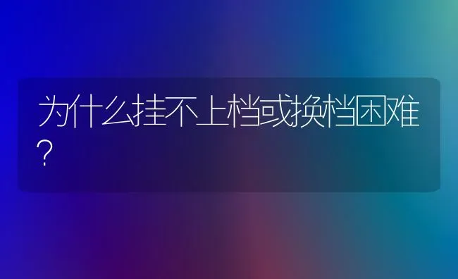 为什么挂不上档或换档困难? | 养殖技术大全