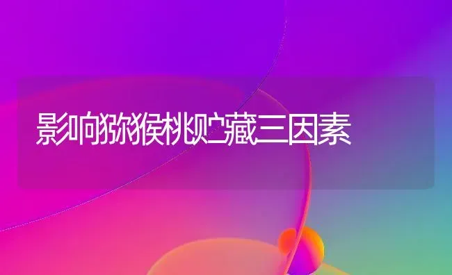 影响猕猴桃贮藏三因素 | 养殖技术大全