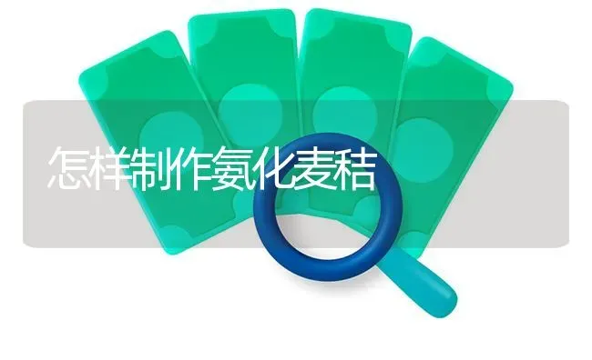怎样制作氨化麦秸 | 养殖知识