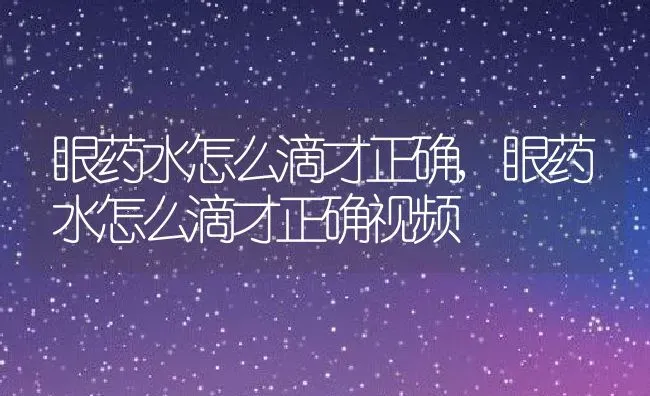 眼药水怎么滴才正确,眼药水怎么滴才正确视频 | 养殖资料