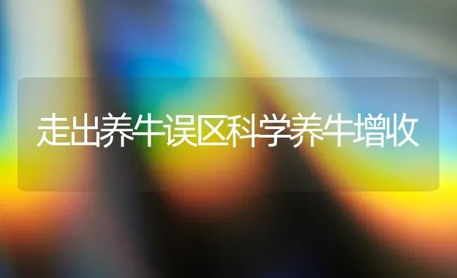走出养牛误区科学养牛增收 | 养殖技术大全