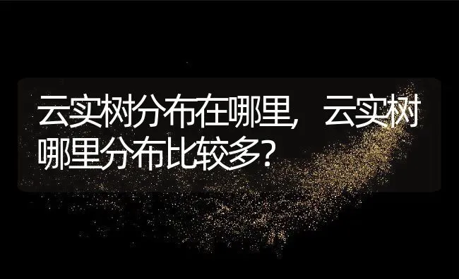 云实树分布在哪里,云实树哪里分布比较多？ | 养殖科普