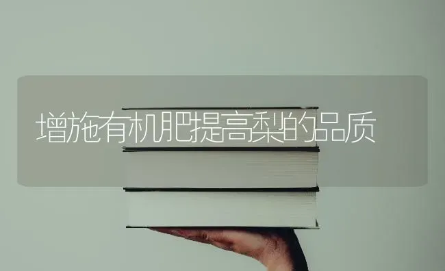增施有机肥提高梨的品质 | 养殖知识