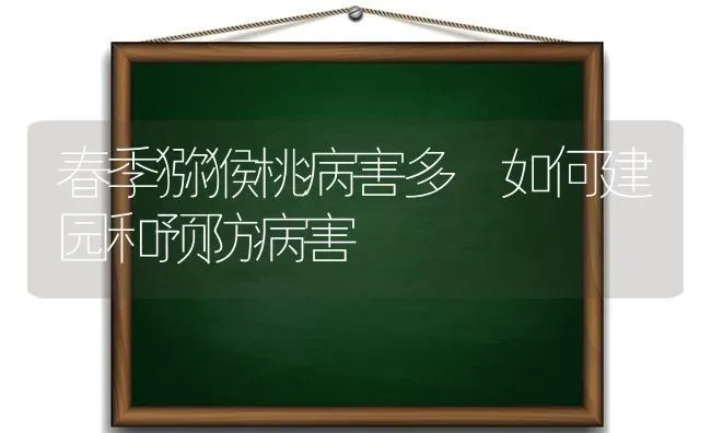 春季猕猴桃病害多 如何建园和预防病害 | 养殖技术大全