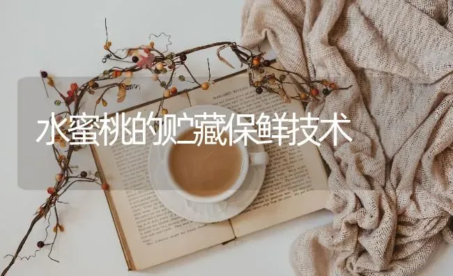水蜜桃的贮藏保鲜技术 | 养殖技术大全