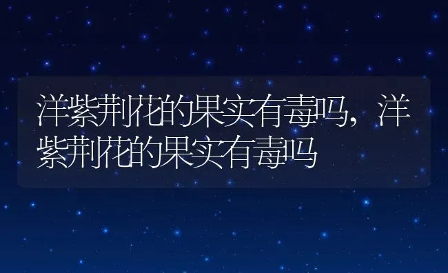 洋紫荆花的果实有毒吗,洋紫荆花的果实有毒吗 | 养殖科普