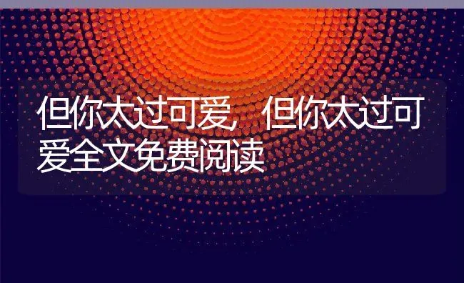 但你太过可爱,但你太过可爱全文免费阅读 | 养殖资料