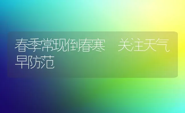 春季常现倒春寒 关注天气早防范 | 养殖技术大全