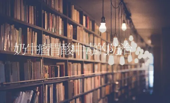 奶牛瘤胃酸中毒的防治 | 养殖技术大全