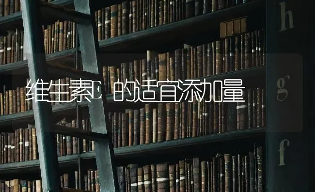 维生素E的适宜添加量 | 养殖知识