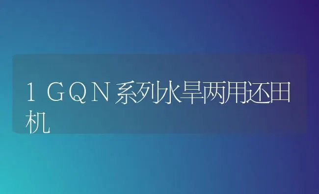 1GQN系列水旱两用还田机 | 养殖知识