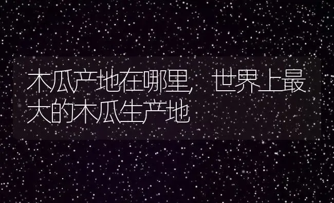 木瓜产地在哪里,世界上最大的木瓜生产地 | 养殖学堂