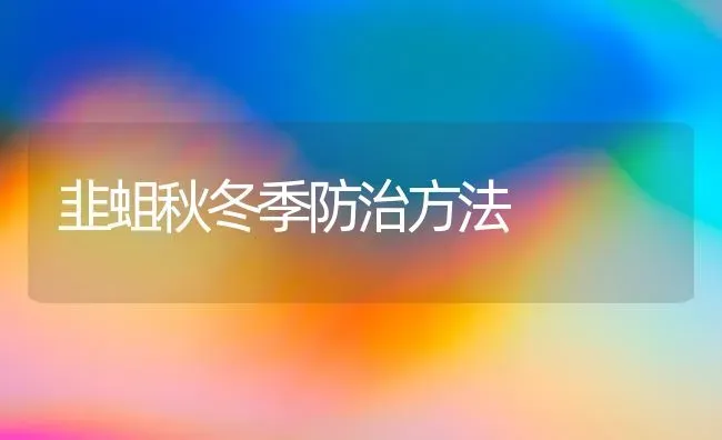 韭蛆秋冬季防治方法 | 养殖知识
