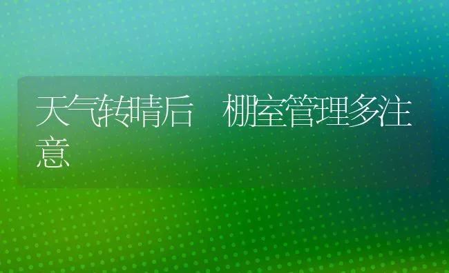 天气转晴后 棚室管理多注意 | 养殖技术大全
