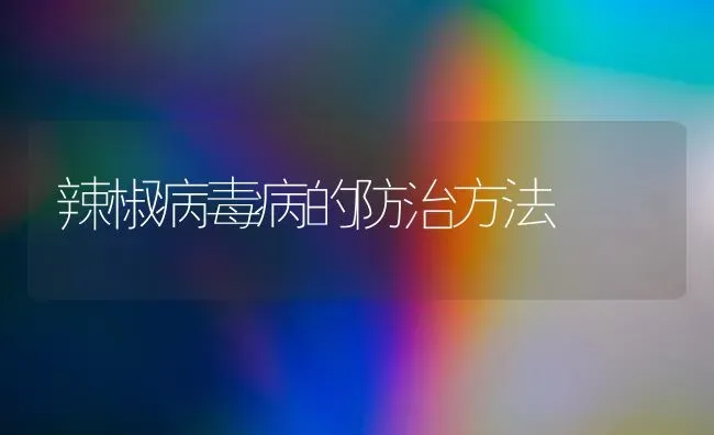 辣椒病毒病的防治方法 | 养殖技术大全