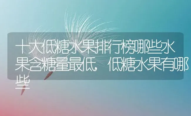 十大低糖水果排行榜哪些水果含糖量最低,低糖水果有哪些 | 养殖学堂