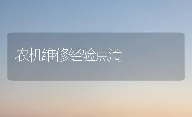 农机维修经验点滴 | 养殖技术大全