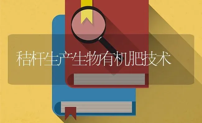 秸杆生产生物有机肥技术 | 养殖技术大全