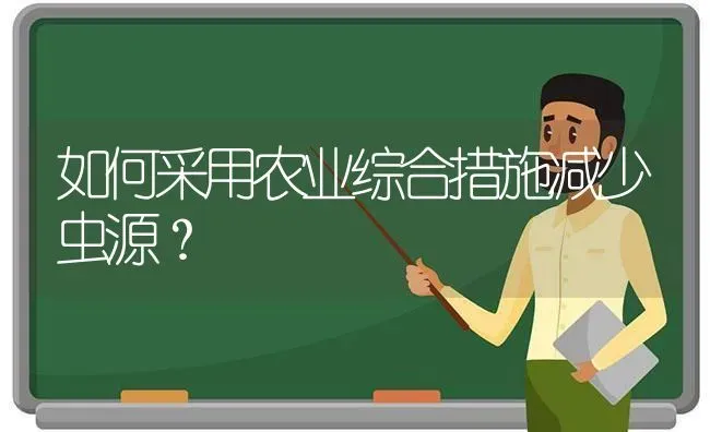 如何采用农业综合措施减少虫源? | 养殖知识