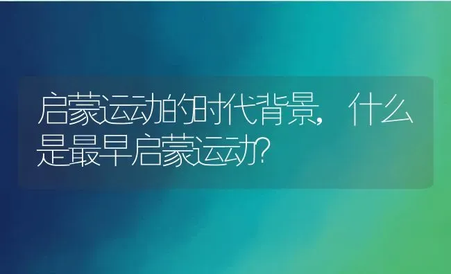 启蒙运动的时代背景,什么是最早启蒙运动？ | 养殖科普