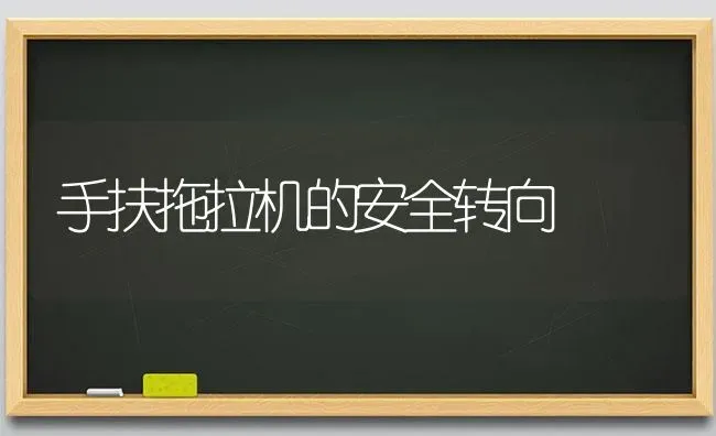 手扶拖拉机的安全转向 | 养殖知识