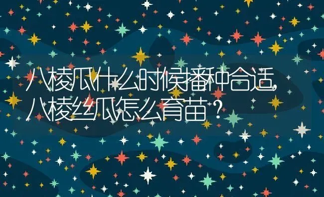 八棱瓜什么时候播种合适,八棱丝瓜怎么育苗？ | 养殖学堂