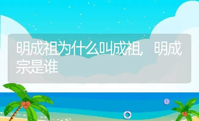 明成祖为什么叫成祖,明成宗是谁 | 养殖学堂