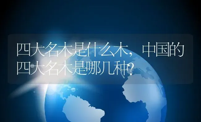 四大名木是什么木,中国的四大名木是哪几种？ | 养殖科普