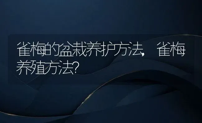 雀梅的盆栽养护方法,雀梅养殖方法？ | 养殖科普