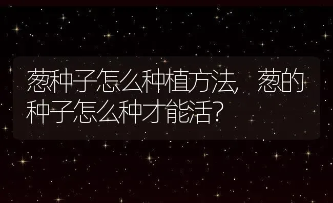 葱种子怎么种植方法,葱的种子怎么种才能活？ | 养殖科普